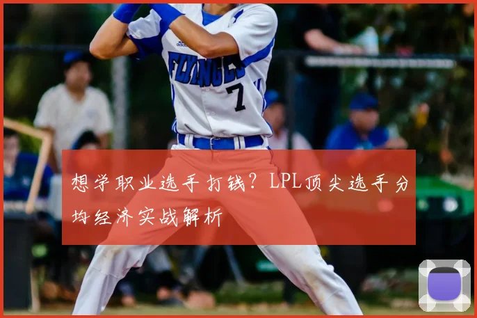 想学职业选手打钱？LPL顶尖选手分均经济实战解析