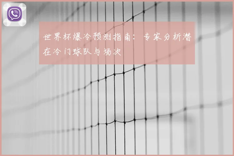 世界杯爆冷预测指南：专家分析潜在冷门球队与场次