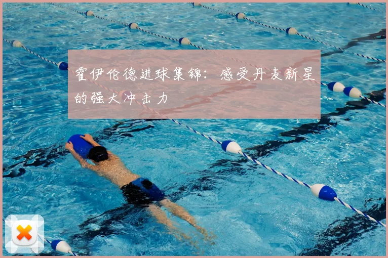 霍伊伦德进球集锦：感受丹麦新星的强大冲击力