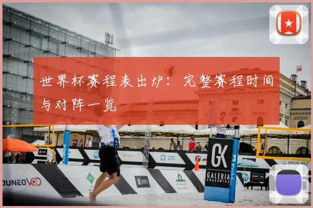 世界杯赛程表出炉：完整赛程时间与对阵一览