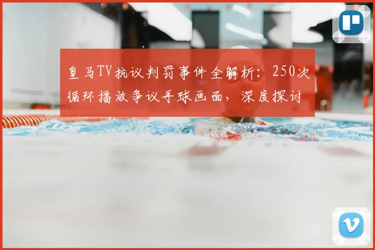 皇马TV抗议判罚事件全解析：250次循环播放争议手球画面，深度探讨其对西甲裁判权威的冲击与球迷反响