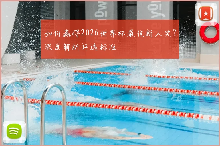 如何赢得2026世界杯最佳新人奖？深度解析评选标准