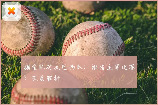 掘金队对决巴西队：谁将主宰比赛？深度解析