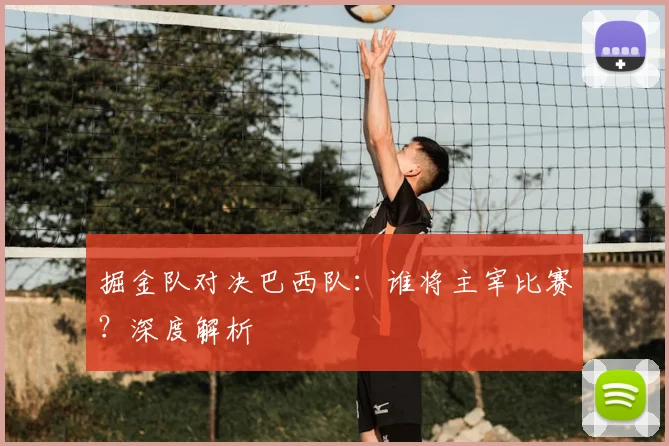 掘金队对决巴西队：谁将主宰比赛？深度解析