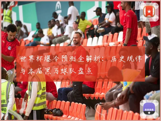 世界杯爆冷预测全解析:历史规律与本届黑马球队盘点