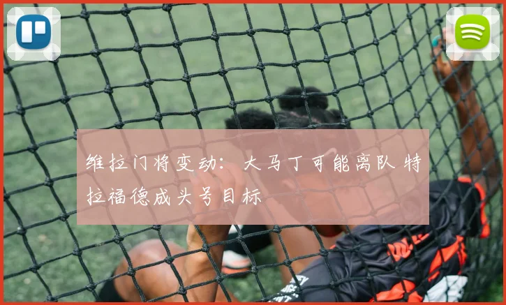 维拉门将变动：大马丁可能离队 特拉福德成头号目标