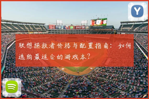 联想拯救者价格与配置指南：如何选购最适合的游戏本？