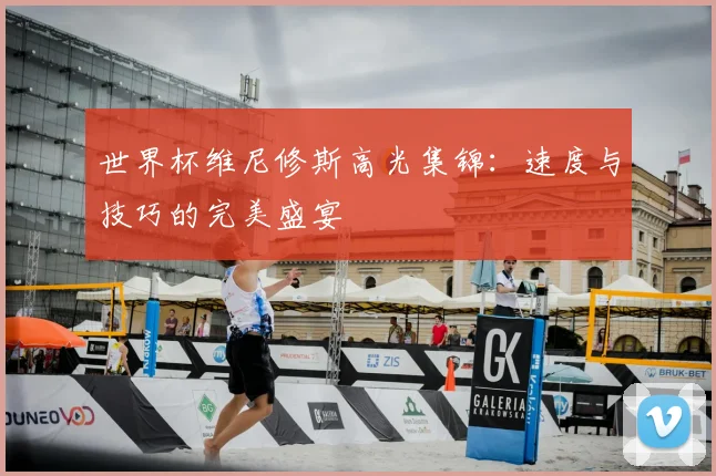 世界杯维尼修斯高光集锦:速度与技巧的完美盛宴