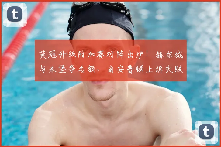 英冠升级附加赛对阵出炉！赫尔城与米堡争名额，南安普顿上诉失败