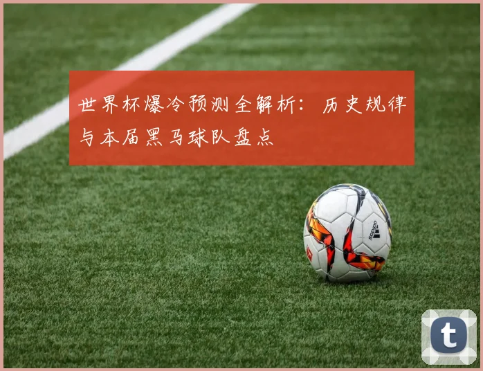 世界杯爆冷预测全解析：历史规律与本届黑马球队盘点